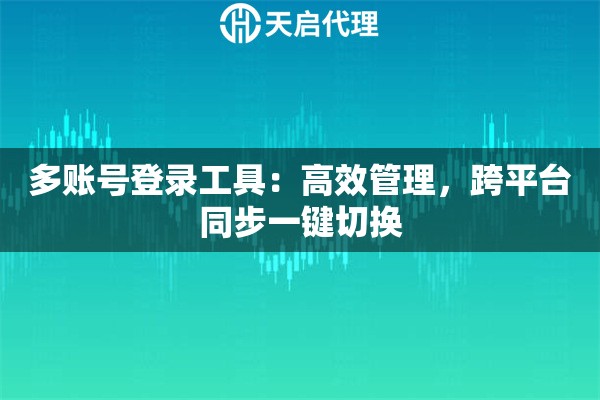 多账号登录工具：高效管理，跨平台同步一键切换