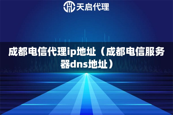 成都电信代理ip地址（成都电信服务器dns地址）