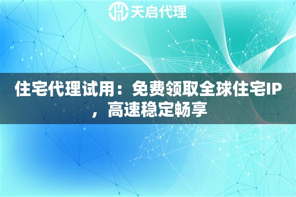 住宅代理试用：免费领取全球住宅IP，高速稳定畅享
