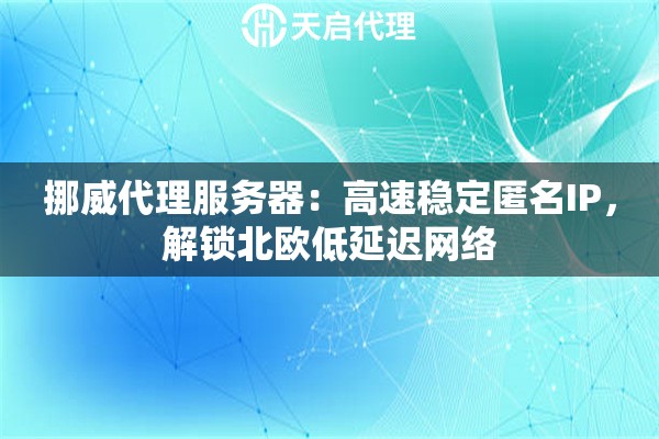 挪威代理服务器：高速稳定匿名IP，解锁北欧低延迟网络