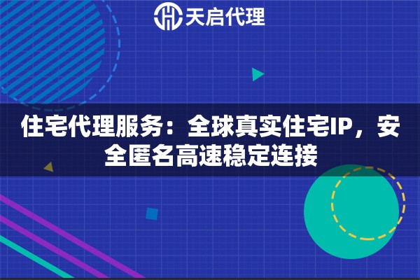 住宅代理服务：全球真实住宅IP，安全匿名高速稳定连接