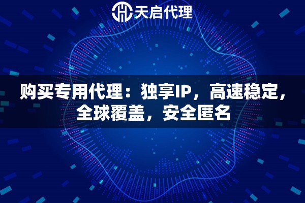 购买专用代理：独享IP，高速稳定，全球覆盖，安全匿名