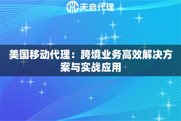 美国移动代理：跨境业务高效解决方案与实战应用