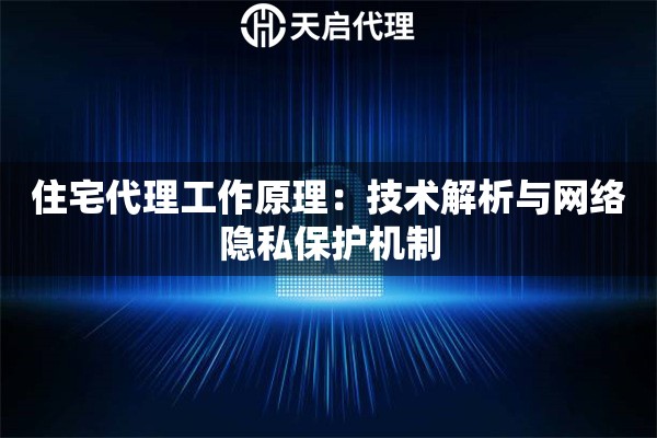 住宅代理工作原理：技术解析与网络隐私保护机制