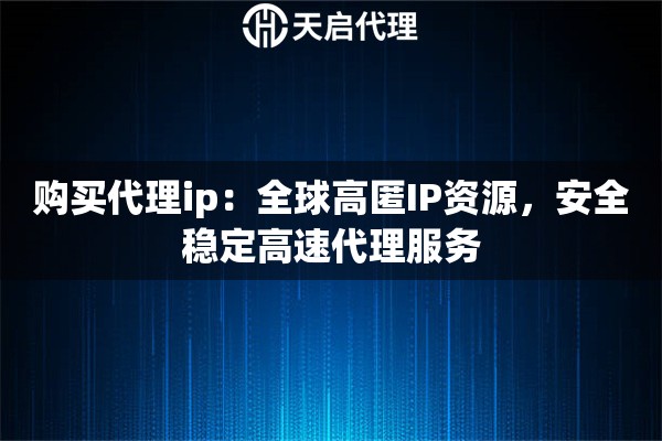 购买代理ip：全球高匿IP资源，安全稳定高速代理服务