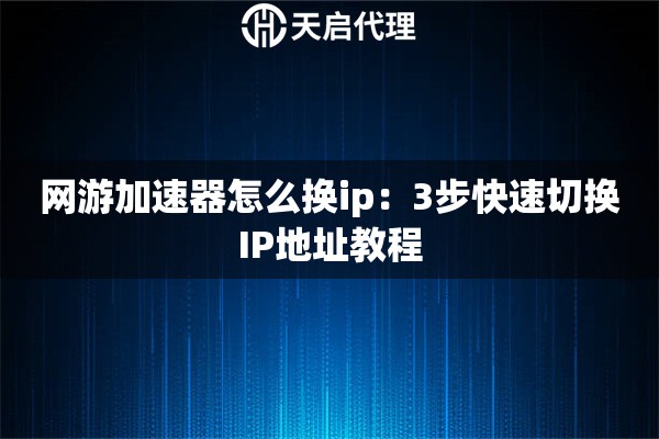网游加速器怎么换ip：3步快速切换IP地址教程
