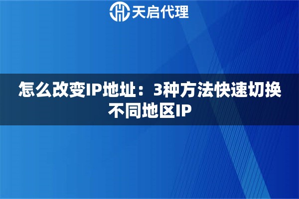 怎么改变IP地址：3种方法快速切换不同地区IP