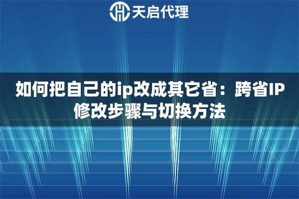 如何把自己的ip改成其它省：跨省IP修改步骤与切换方法