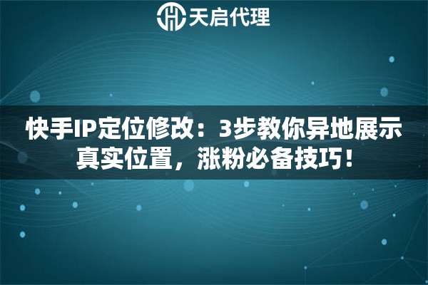 快手IP定位修改：3步教你异地展示真实位置，涨粉必备技巧！
