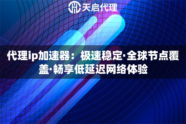 代理ip加速器：极速稳定·全球节点覆盖·畅享低延迟网络体验