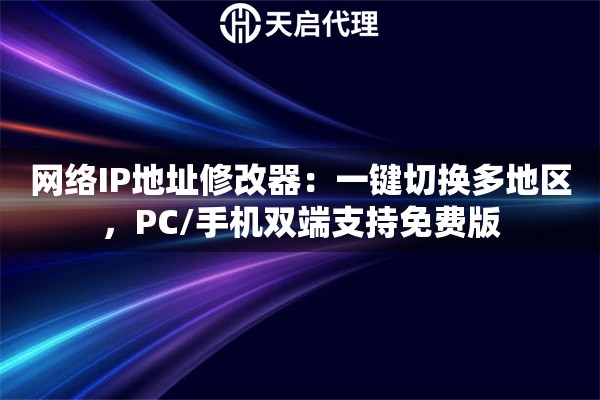 网络IP地址修改器：一键切换多地区，PC/手机双端支持免费版