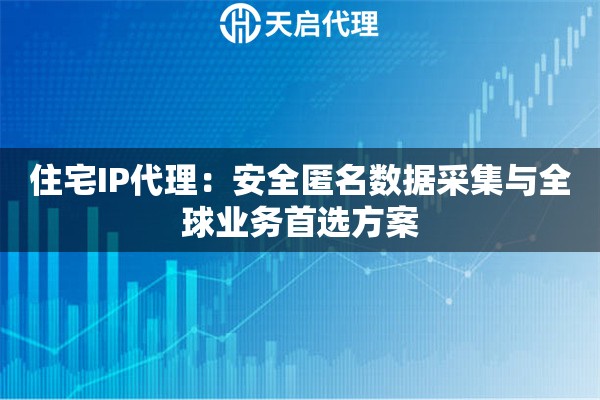 住宅IP代理：安全匿名数据采集与全球业务首选方案