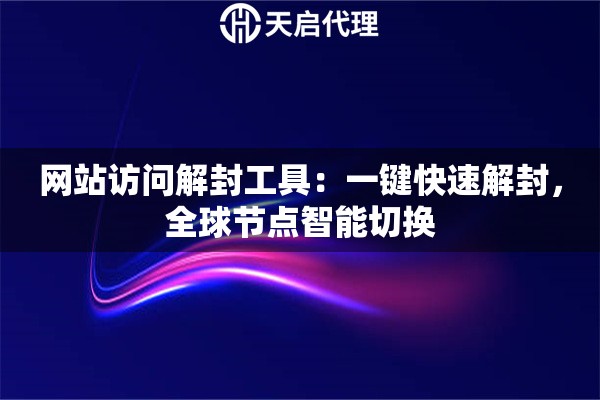 网站访问解封工具：一键快速解封，全球节点智能切换