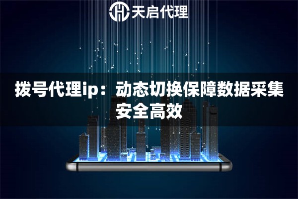 拨号代理ip：动态切换保障数据采集安全高效