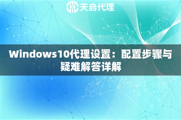 Windows10代理设置：配置步骤与疑难解答详解