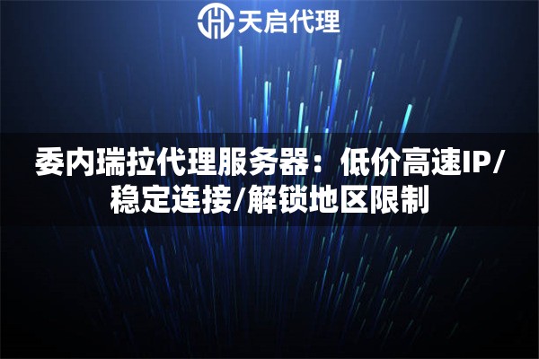 委内瑞拉代理服务器：低价高速IP/稳定连接/解锁地区限制