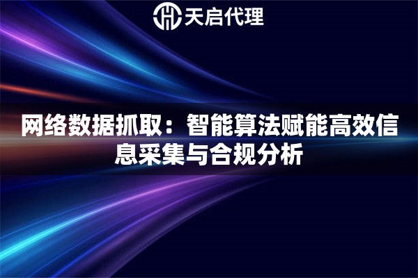 网络数据抓取：智能算法赋能高效信息采集与合规分析