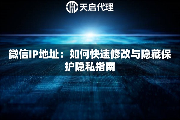 微信IP地址：如何快速修改与隐藏保护隐私指南