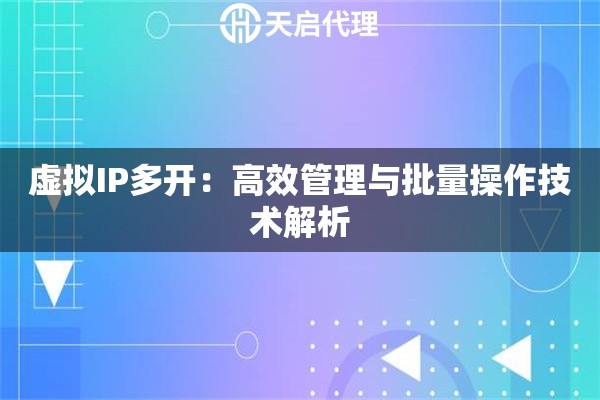 虚拟IP多开：高效管理与批量操作技术解析