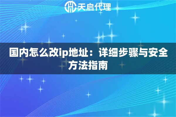 国内怎么改ip地址：详细步骤与安全方法指南