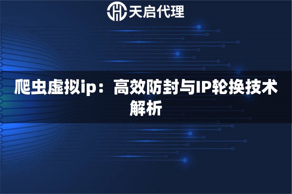 爬虫虚拟ip：高效防封与IP轮换技术解析