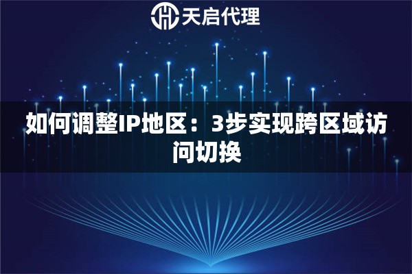 如何调整IP地区：3步实现跨区域访问切换