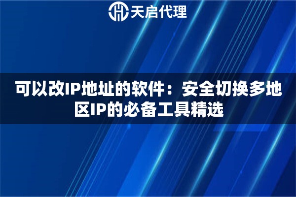 可以改IP地址的软件：安全切换多地区IP的必备工具精选