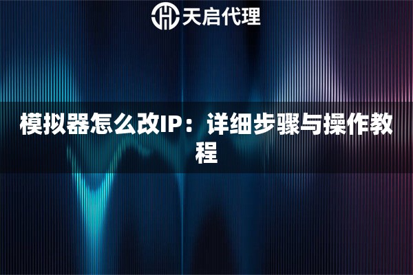 模拟器怎么改IP：详细步骤与操作教程