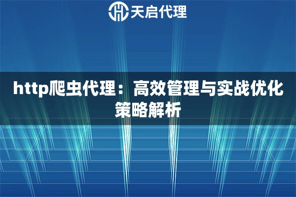 http爬虫代理：高效管理与实战优化策略解析
