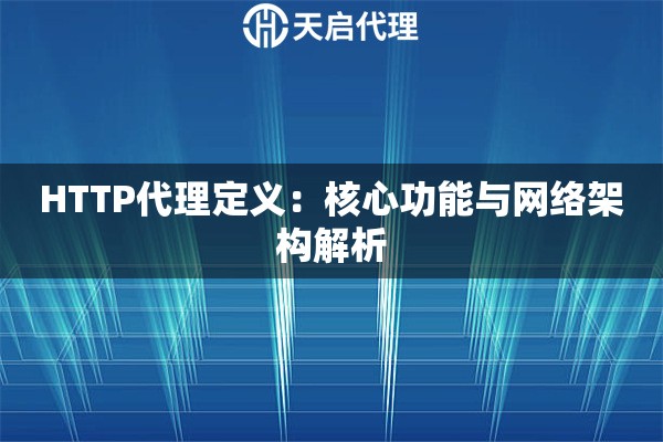 HTTP代理定义：核心功能与网络架构解析