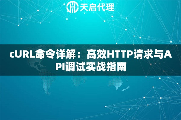 cURL命令详解：高效HTTP请求与API调试实战指南
