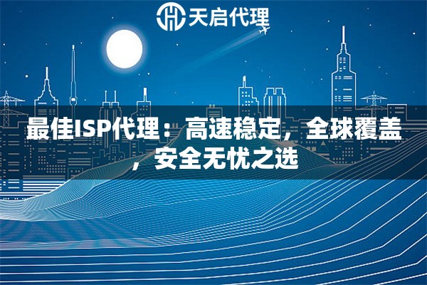 最佳ISP代理：高速稳定，全球覆盖，安全无忧之选