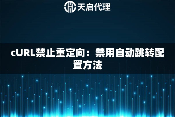 cURL禁止重定向：禁用自动跳转配置方法