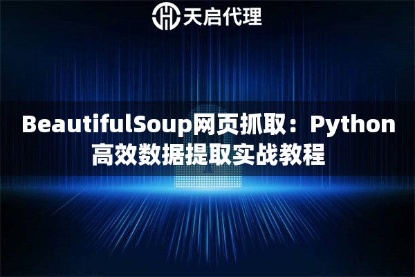 BeautifulSoup网页抓取：Python高效数据提取实战教程