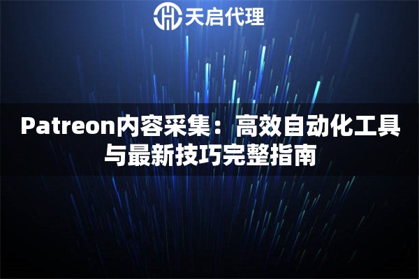 Patreon内容采集：高效自动化工具与最新技巧完整指南