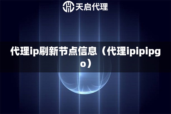 代理ip刷新节点信息（代理ipipipgo）