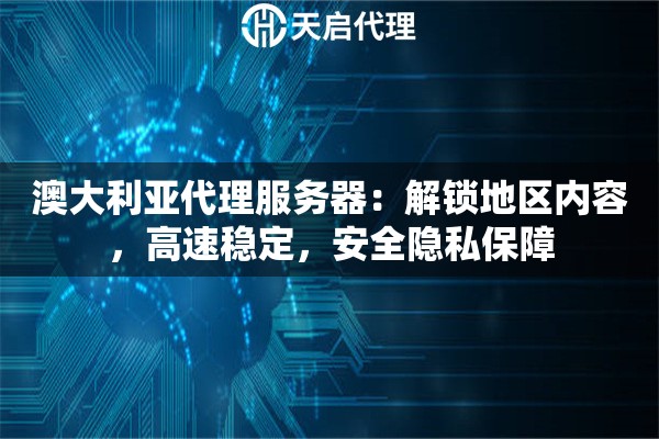 澳大利亚代理服务器：解锁地区内容，高速稳定，安全隐私保障