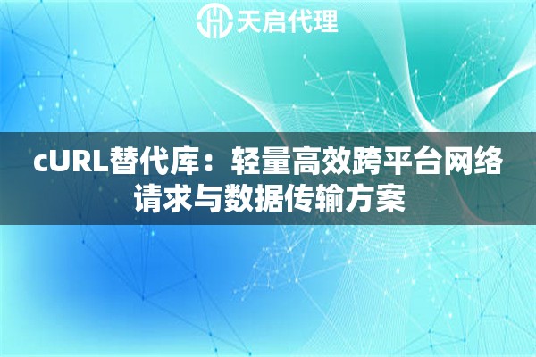 cURL替代库：轻量高效跨平台网络请求与数据传输方案