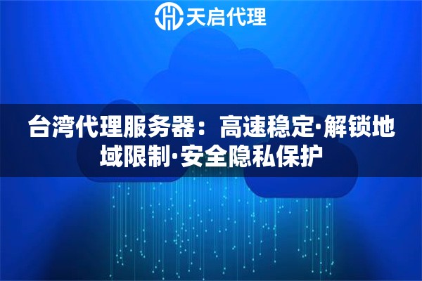 台湾代理服务器：高速稳定·解锁地域限制·安全隐私保护