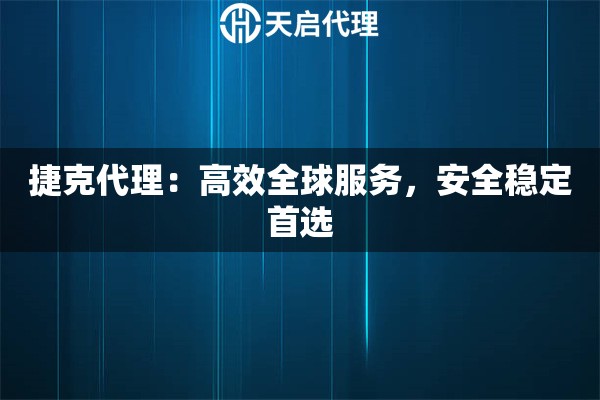 捷克代理：高效全球服务，安全稳定首选