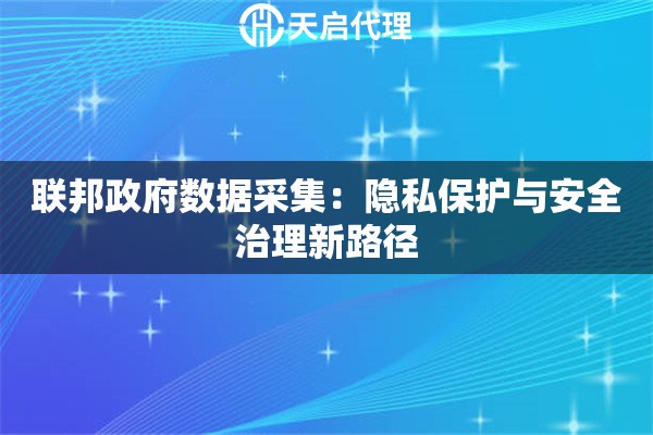 联邦政府数据采集：隐私保护与安全治理新路径