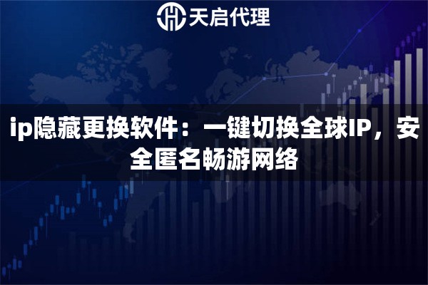 ip隐藏更换软件：一键切换全球IP，安全匿名畅游网络