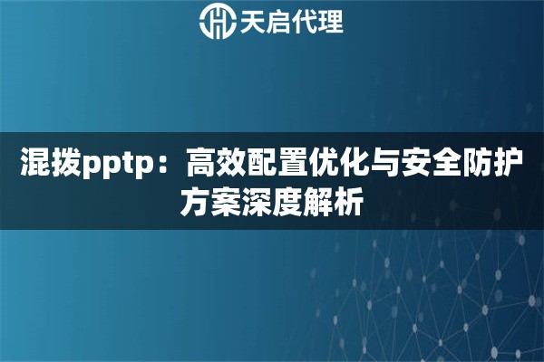 混拨pptp：高效配置优化与安全防护方案深度解析