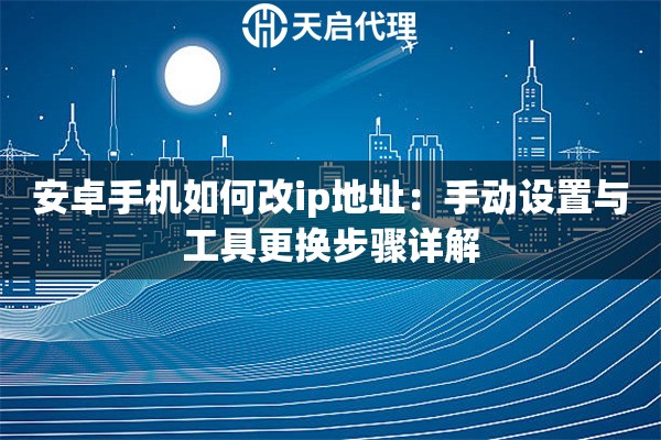 安卓手机如何改ip地址：手动设置与工具更换步骤详解