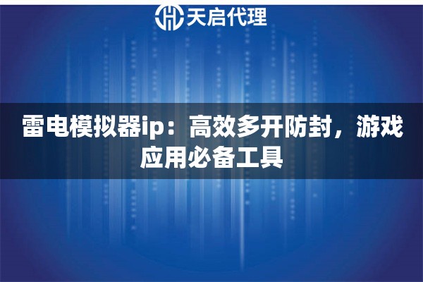 雷电模拟器ip：高效多开防封，游戏应用必备工具