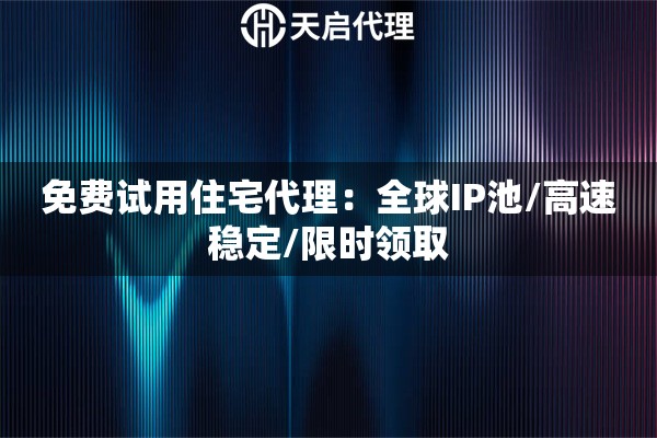 免费试用住宅代理：全球IP池/高速稳定/限时领取