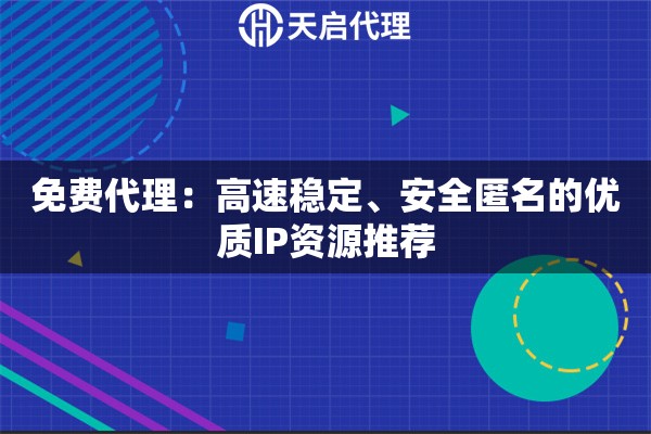 免费代理：高速稳定、安全匿名的优质IP资源推荐