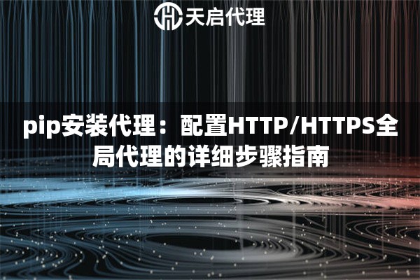 pip安装代理：配置HTTP/HTTPS全局代理的详细步骤指南