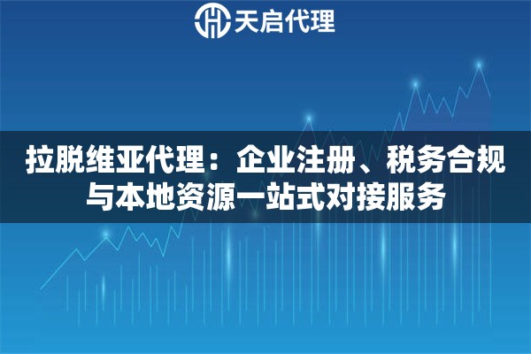 拉脱维亚代理：企业注册、税务合规与本地资源一站式对接服务