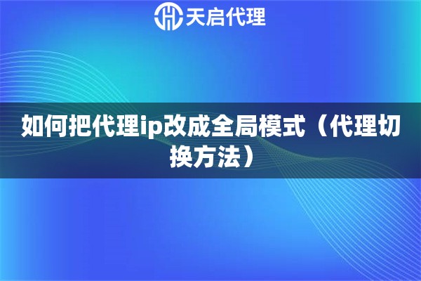 如何把代理ip改成全局模式（代理切换方法）